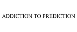 ADDICTION TO PREDICTION trademark
