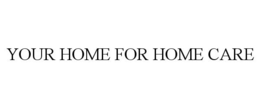 YOUR HOME FOR HOME CARE trademark