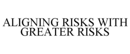 ALIGNING RISKS WITH GREATER RISKS trademark