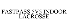 FASTPASS 5V5 INDOOR LACROSSE trademark
