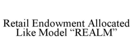 RETAIL ENDOWMENT ALLOCATED LIKE MODEL "REALM" trademark