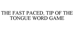 THE FAST PACED, TIP OF THE TONGUE WORD GAME trademark