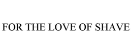 FOR THE LOVE OF SHAVE trademark