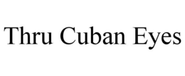 THRU CUBAN EYES trademark