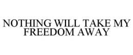 NOTHING WILL TAKE MY FREEDOM AWAY trademark