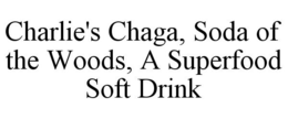CHARLIE'S CHAGA, SODA OF THE WOODS, A SUPERFOOD SOFT DRINK trademark