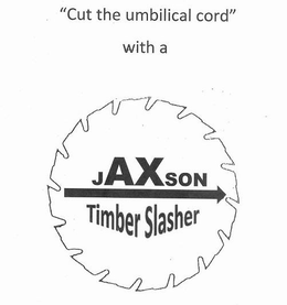 "CUT THE UMBILICAL CORD" WITH A JAXSON TIMBER SLASHER trademark