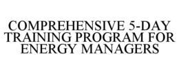 COMPREHENSIVE 5-DAY TRAINING PROGRAM FOR ENERGY MANAGERS trademark