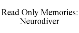 READ ONLY MEMORIES: NEURODIVER trademark