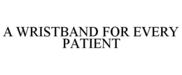 A WRISTBAND FOR EVERY PATIENT trademark
