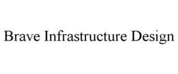 BRAVE INFRASTRUCTURE DESIGN trademark