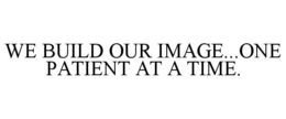 WE BUILD OUR IMAGE...ONE PATIENT AT A TIME. trademark