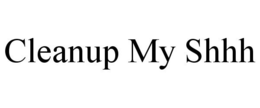 CLEANUP MY SHHH trademark