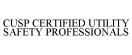 CUSP CERTIFIED UTILITY SAFETY PROFESSIONALS trademark