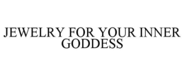 JEWELRY FOR YOUR INNER GODDESS trademark