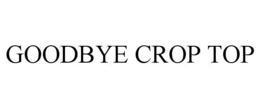 GOODBYE CROP TOP trademark