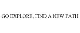 GO EXPLORE, FIND A NEW PATH trademark