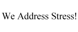 WE ADDRESS STRESS! trademark
