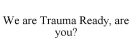 WE ARE TRAUMA READY, ARE YOU? trademark