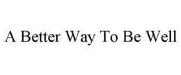 A BETTER WAY TO BE WELL trademark