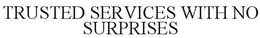 TRUSTED SERVICES WITH NO SURPRISES trademark
