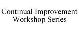 CONTINUAL IMPROVEMENT WORKSHOP SERIES trademark