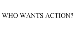 WHO WANTS ACTION? trademark