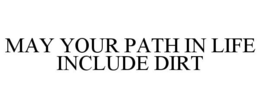 MAY YOUR PATH IN LIFE INCLUDE DIRT trademark