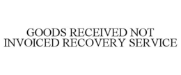 GOODS RECEIVED NOT INVOICED RECOVERY SERVICE trademark