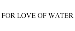 FOR LOVE OF WATER trademark