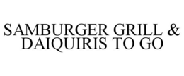 SAMBURGER GRILL & DAIQUIRIS TO GO trademark