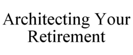 ARCHITECTING YOUR RETIREMENT trademark