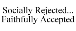 SOCIALLY REJECTED... FAITHFULLY ACCEPTED trademark