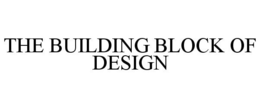 THE BUILDING BLOCK OF DESIGN trademark