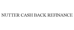 NUTTER CASH BACK REFINANCE trademark