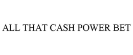 ALL THAT CASH POWER BET trademark
