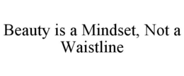 BEAUTY IS A MINDSET, NOT A WAISTLINE trademark