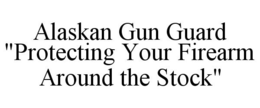 ALASKAN GUN GUARD "PROTECTING YOUR FIREARM AROUND THE STOCK" trademark