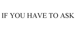 IF YOU HAVE TO ASK trademark