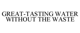 GREAT-TASTING WATER WITHOUT THE WASTE trademark
