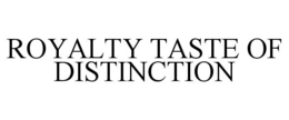 ROYALTY TASTE OF DISTINCTION trademark