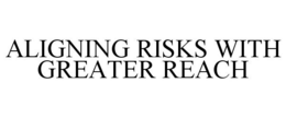 ALIGNING RISKS WITH GREATER REACH trademark