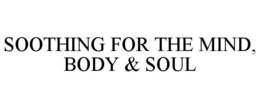 SOOTHING FOR THE MIND, BODY & SOUL trademark