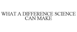WHAT A DIFFERENCE SCIENCE CAN MAKE trademark