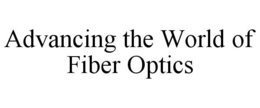 ADVANCING THE WORLD OF FIBER OPTICS trademark