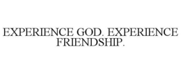 EXPERIENCE GOD. EXPERIENCE FRIENDSHIP. trademark