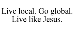 LIVE LOCAL. GO GLOBAL. LIVE LIKE JESUS. trademark