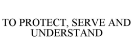 TO PROTECT, SERVE AND UNDERSTAND trademark
