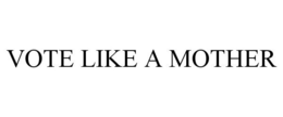 VOTE LIKE A MOTHER trademark