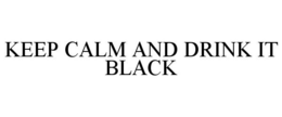 KEEP CALM AND DRINK IT BLACK trademark